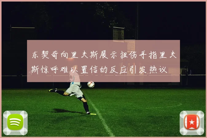 东契奇向里夫斯展示扭伤手指里夫斯惊呼难以置信的反应引发热议