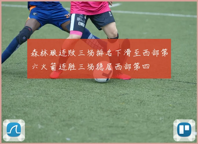 森林狼连败三场排名下滑至西部第六火箭连胜三场稳居西部第四