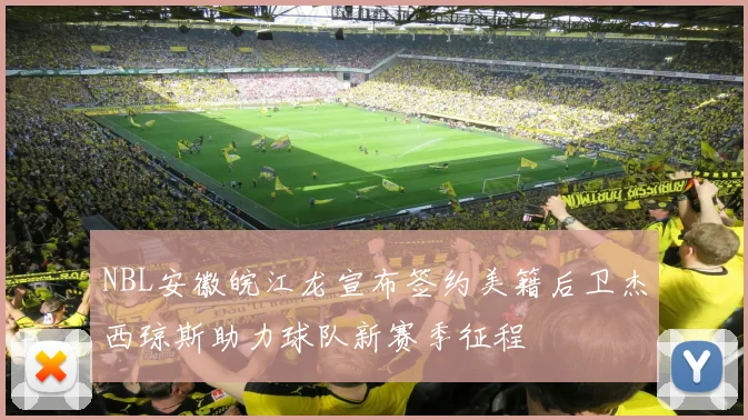 NBL安徽皖江龙宣布签约美籍后卫杰西琼斯助力球队新赛季征程