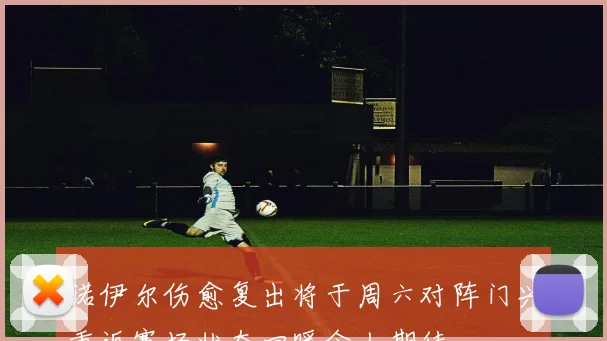 诺伊尔伤愈复出将于周六对阵门兴重返赛场状态回暖令人期待