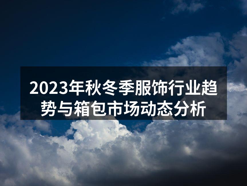 2023年秋冬季服饰行业趋势与箱包市场动