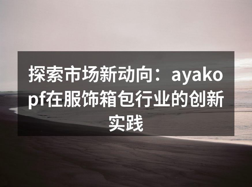 探索市场新动向：ayakopf在服饰箱包